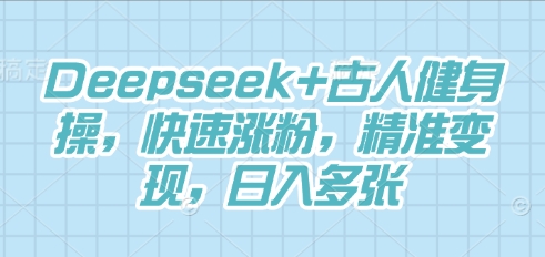Deepseek+古人健身操，快速涨粉，精准变现，日入多张-知源网创