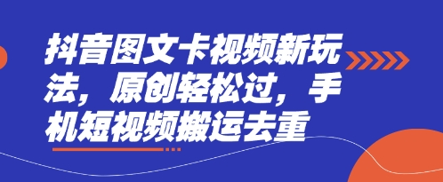 抖音图文卡视频新玩法，原创轻松过，手机短视频搬运去重-知源网创