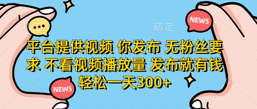 （14317期）平台提供视频 你发布 无粉丝要求 不看视频播放量 发布就有钱 轻松一天300+-知源网创