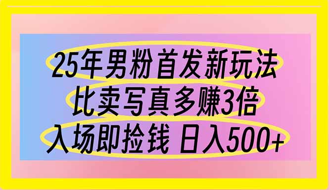 （14219期）25年男粉首发新玩法 比卖写真赚的更多 入场即捡钱 日入500-知源网创