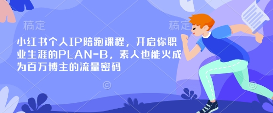 小红书个人IP陪跑课程,开启你职业生涯的PLAN-B,素人也能火成为百万博主的流量密码-知源网创