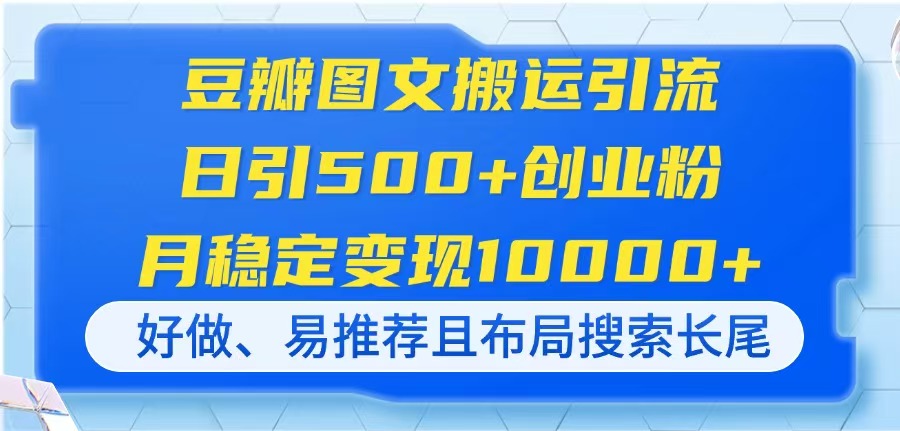 （14323期）豆瓣图文搬运引流，日引500+创业粉，月稳定变现10000+，好做、易推荐且...-知源网创