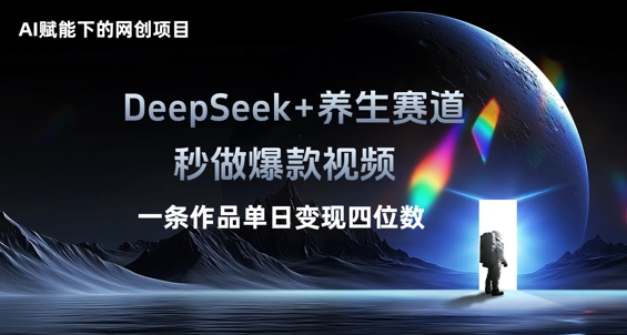 AI赋能下的网创项目，DeepSeek+养生赛道，秒做爆款视频一条作品单日变现三位数-知源网创