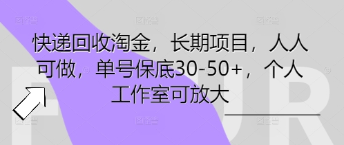 快递回收淘金，长期项目，人人可做，单号保底30-50+，个人工作室可放大-知源网创