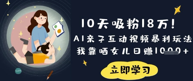 10天吸粉18W！AI亲子互动视频暴利玩法，我靠晒女儿日入数张-知源网创