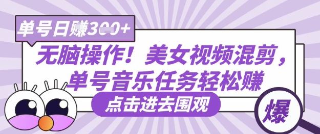 无脑操作！美女视频混剪，单号音乐任务轻松日入3张+-知源网创