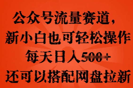 公众号流量赛道，新人小白也可轻松上手操作，每天日入100+，还可以搭配网盘拉新-知源网创