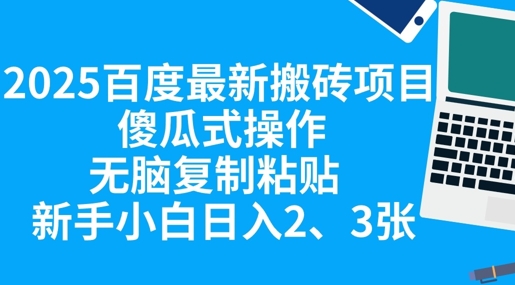 2025百度最新搬砖项目，傻瓜式操作，无脑复制粘贴，新手小白日入2张-知源网创