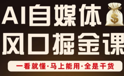 AI自媒体风口掘金课,一看就懂·马上能用·全是干货-知源网创