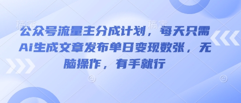 公众号流量主分成计划，每天只需Ai生成文章发布单日变现数张，无脑操作，有手就行-知源网创