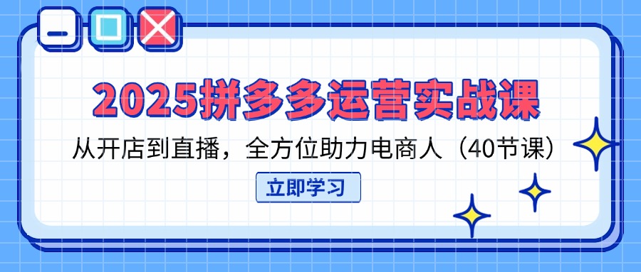 （14259期）2025拼多多运营实战课，从开店到直播，全方位助力电商人（40节课）-知源网创