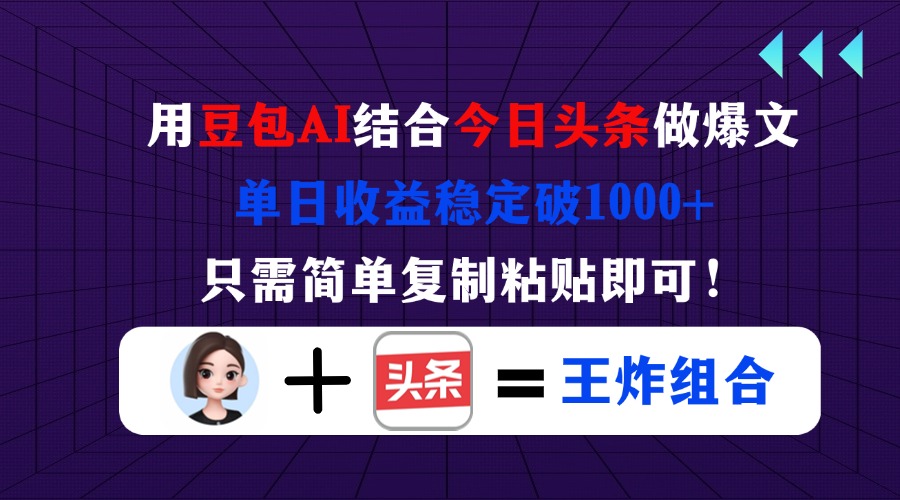 （14334期）用豆包结合今日头条做爆文，单日收益稳定破1000+，只需简单复制粘贴即可！-知源网创