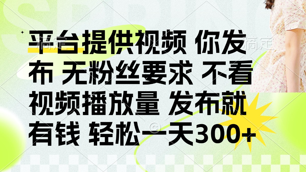 （14224期）发布平台提供视频就有钱 无粉丝要求 不看视频播放量 发布就有钱 一天300+-知源网创