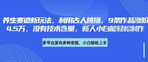 养生赛道新玩法,利用古人跳操,9条作品涨粉4.5W,没有技术含量,新人小白能轻松制作-知源网创