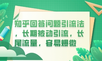知乎回答问题引流法，长期被动引流，长尾流量，私域变现必学课程-知源网创