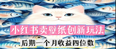小红书卖壁纸创新玩法,后期一个月收益四位数-知源网创