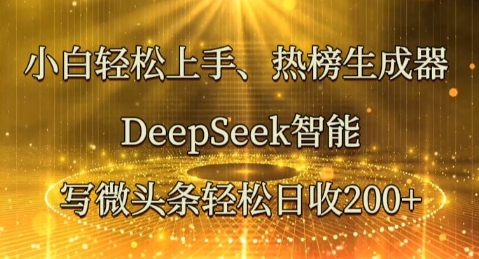 小白轻松上手热榜生成器，DeepSeek智能写微头条轻松日收2张-知源网创