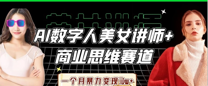 AI数字人美女讲师+商业思维赛道，一个月暴力变现过W+-知源网创