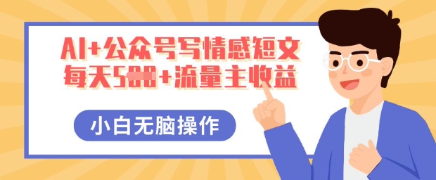 AI+公众号写情感短文，每天5张+流量主收益，多号矩阵无脑操作，小白轻松上手，保姆级教程-知源网创