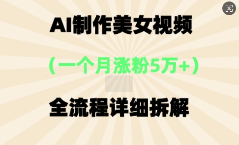 AI制作美⼥视频,⼀个⽉涨粉5万,全流程详细拆解-知源网创