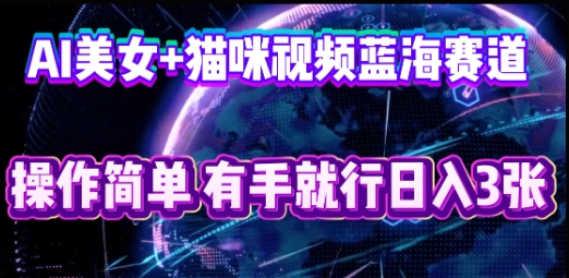 AI美女+猫咪视频蓝海赛道，操作简单，有手就行日入3张-知源网创
