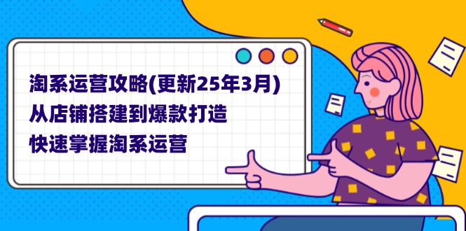 （14190期）淘系运营攻略(更新25年3月) 从店铺搭建到爆款打造，快速掌握淘系运营-知源网创