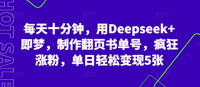 每天十分钟，用Deepseek+即梦，制作翻页书单号，疯狂涨粉，单日轻松变现5张-知源网创