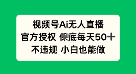 视频号AI无人直播，官方授权  每天50+，不违规 小白也能做-知源网创