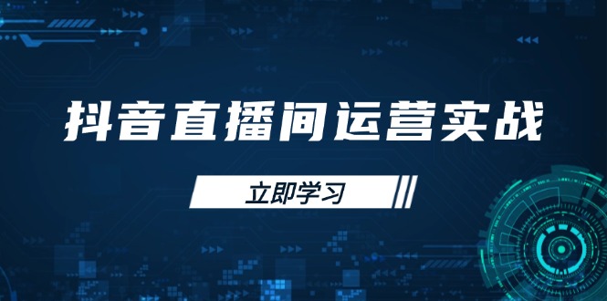 （14250期）抖音直播间运营实战48+50期：学习账号管理与流量模型 掌握付费推广提升GMV-知源网创