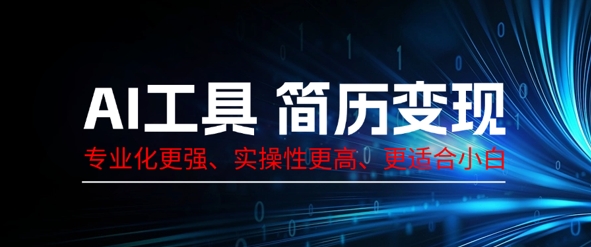 AI工具简历制作变现,专业化更强,实操性更高,更适合小白-知源网创