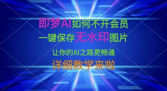 即梦AI如何不开会员，一键保存无水印图片，让你的AI之路更畅通，详细教学来啦-知源网创