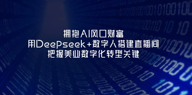 （14299期）拥抱AI风口财富：用Deepseek+数字人搭建直播间，把握美业数字化转型关键-知源网创