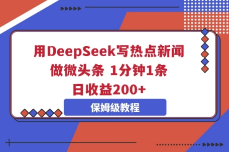 用DeepSeek写热点新闻做微头条，1分钟1条，日收益2张-知源网创