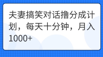 夫妻搞笑对话撸分成计划，每天十分钟，月入1000+-知源网创