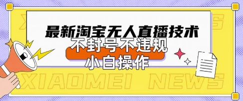 2025年淘宝无人直播带货10.0.全新技术，不违规，不封号，纯小白操作，日入数张【揭秘】-知源网创