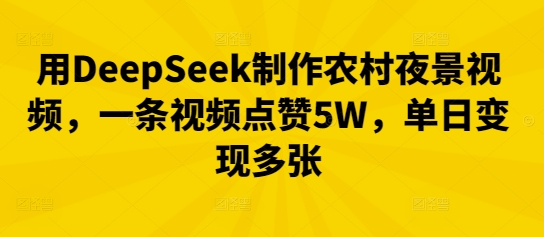 用DeepSeek制作农村夜景视频，一条视频点赞5W，单日变现多张-知源网创