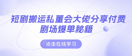短剧搬运私董会大佬分享付费剧场爆单秘籍-知源网创