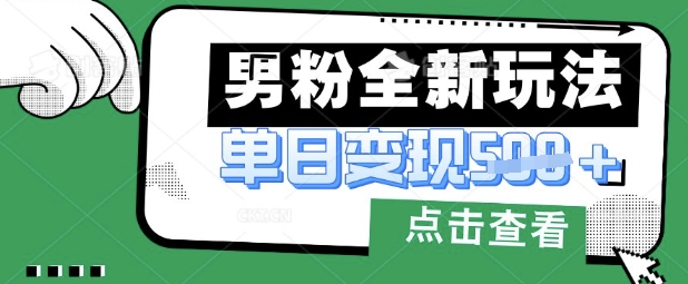 最新男粉暴力变现项目实操版教程，小白也能轻松上手，月入1w【揭秘】-知源网创