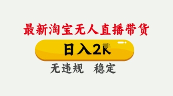 4月最新淘宝无人直播带货，日入数张，不违规不封号，独家技术，操作简单【揭秘】-知源网创