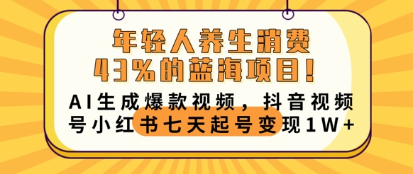 年轻人养生消费43%的蓝海项目，AI生成爆款视频，抖音视频号小红书七天起号变现1w-知源网创