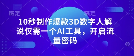 10秒制作爆款3D数字人解说仅需一个AI工具，开启流量密码-知源网创