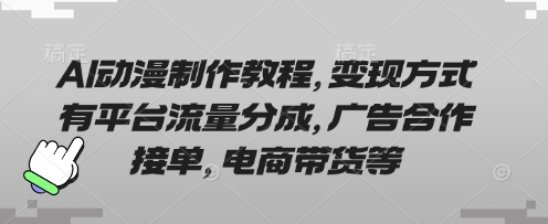 AI动漫制作教程,变现方式有平台流量分成,广告合作接单,电商带货等-知源网创