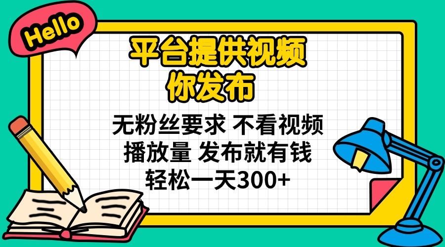 （14171期）平台提供视频 你发布 无粉丝要求 不看视频播放量 发布就有钱 轻松一天300+-知源网创