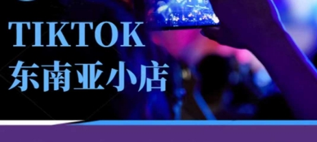 Tiktok东南亚跨境小店运营班，一门专业的TK小店运营培训课-知源网创