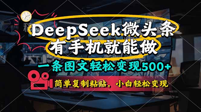 （14318期）一条图文轻松变现500+，DeeSeep微头条，有手机就能做，简单复制粘贴，...-知源网创