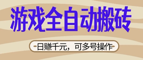游戏全自动搬砖项目，日入数张，简单无脑有手就行，可矩阵多号操作【揭秘】-知源网创