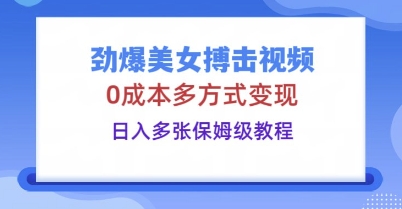 劲爆美女搏击视频，0成本多方式变现，日入多张保姆级教程-知源网创
