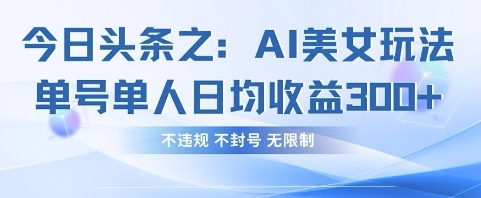 今日头条之AI美女玩法单号单人日均收益3张+，不违规 不封号 无限制-知源网创