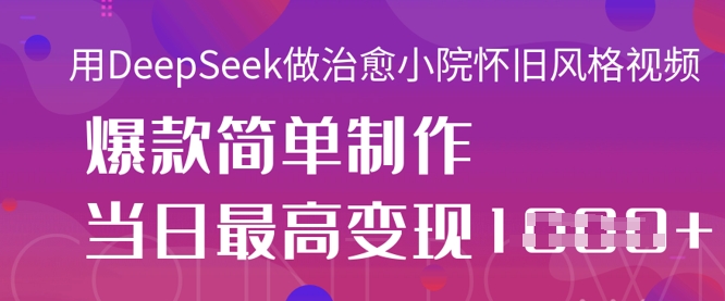 用DeepSeek做治愈小院怀旧风格视频，爆款轻松制作，当日最高变现1k-知源网创