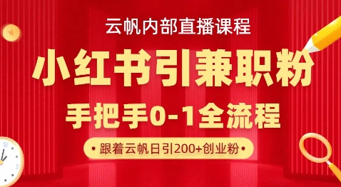云帆内部直播课，小红书引流兼职粉教程，日引500+月变现过W-知源网创